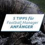 Football Manager Anfänger Tipps